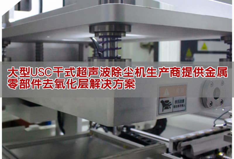 大型USC干式超声波除尘机生产商提供金属零部件去氧化层解决方案(图1) 大型USC干式超声波除尘机生产商提供金属零部件去氧化层解决方案(图1)